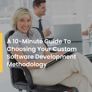 A 10-Minute Guide To Choosing A Custom Software Development Methodology