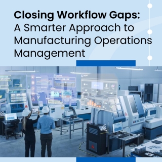 Closing Workflow Gaps: A Smarter Approach To Manufacturing Operations Management