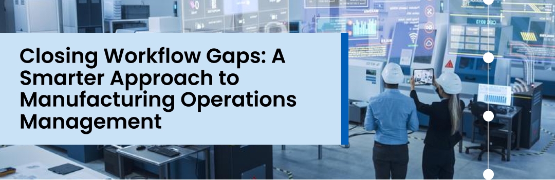 Closing Workflow Gaps: A Smarter Approach To Manufacturing Operations Management