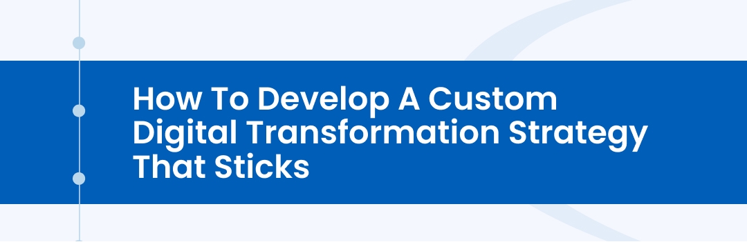 How to Develop a Custom Digital Transformation Strategy that Sticks