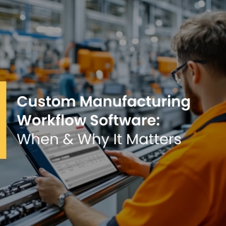 Custom Manufacturing Workflow Software: When & Why It Matters 