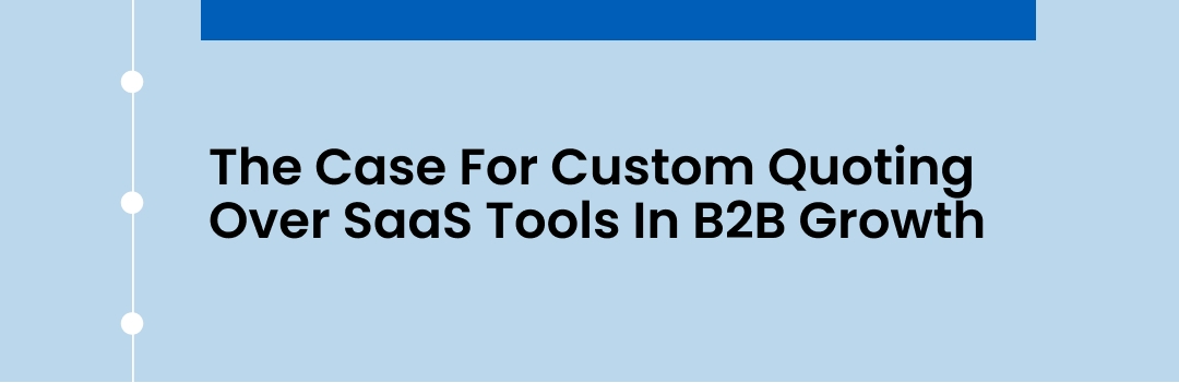 The Case For Custom Quoting Over SaaS Tools In B2B Growth