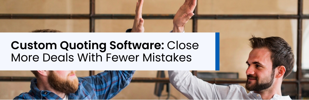 Custom Quoting Software: Close More Deals With Fewer Mistakes