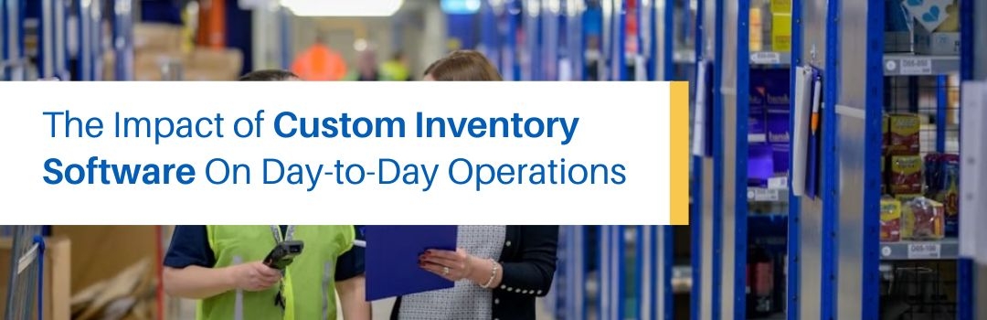 The Impact of Custom Inventory Software On Day-to-Day Operations