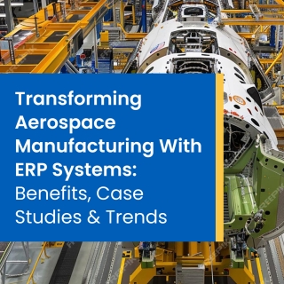 Transforming Aerospace Manufacturing With ERP Systems: Benefits & Trends