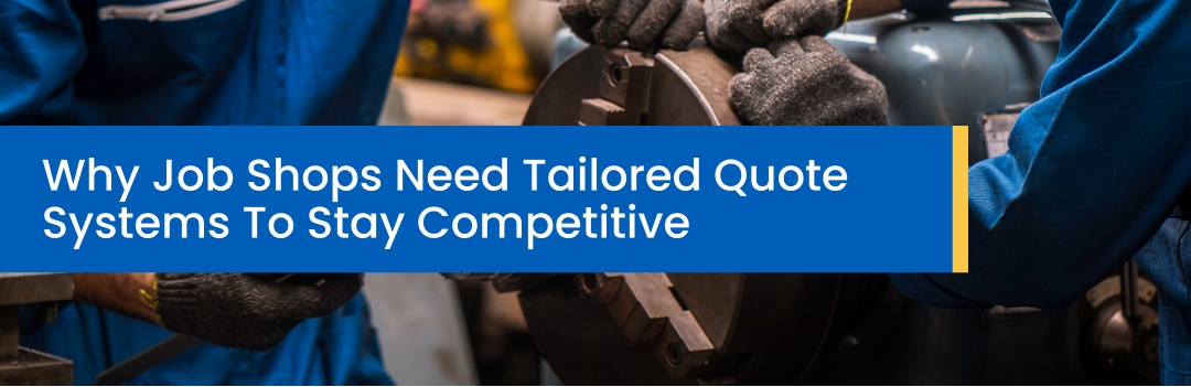Why Job Shops Need Tailored Quote Systems To Stay Competitive